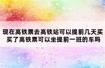 现在高铁票去高铁站可以提前几天买 买了高铁票可以坐提前一班的车吗